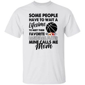 Some People Have To Wait A Lifetime To Meet Their Favorite Basketball Player Mine Calls Me Mom Shirt