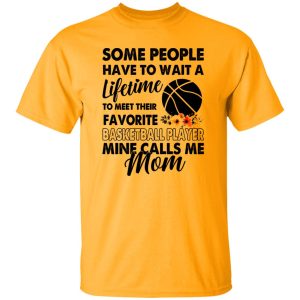 Some People Have To Wait A Lifetime To Meet Their Favorite Basketball Player Mine Calls Me Mom Shirt