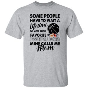 Some People Have To Wait A Lifetime To Meet Their Favorite Basketball Player Mine Calls Me Mom Shirt