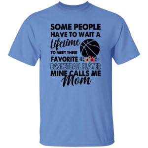 Some People Have To Wait A Lifetime To Meet Their Favorite Basketball Player Mine Calls Me Mom Shirt