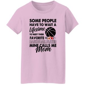 Some People Have To Wait A Lifetime To Meet Their Favorite Basketball Player Mine Calls Me Mom Shirt