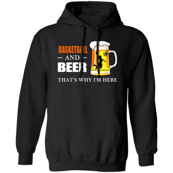 Basketball And Beer That’s Why I’m Here Shirt