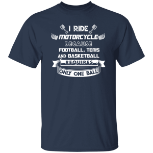 I Ride Motorcycle Because Football Tenis And Basketball Requires Only One Ball Shirt