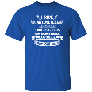 I Ride Motorcycle Because Football Tenis And Basketball Requires Only One Ball Shirt