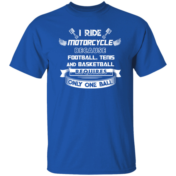 I Ride Motorcycle Because Football Tenis And Basketball Requires Only One Ball Shirt