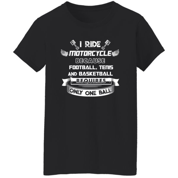 I Ride Motorcycle Because Football Tenis And Basketball Requires Only One Ball Shirt