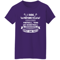 I Ride Motorcycle Because Football Tenis And Basketball Requires Only One Ball Shirt