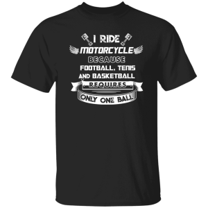 I Ride Motorcycle Because Football Tenis And Basketball Requires Only One Ball Shirt