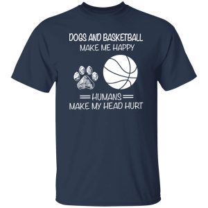 Dogs And Basketball Make Me Happy Humans Make My Head Hurt Shirt