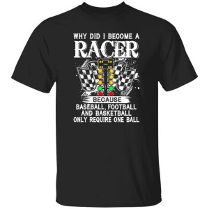 Why Did I Become A Racer Because Baseball Football And Basketball Only Require One Ball Shirt