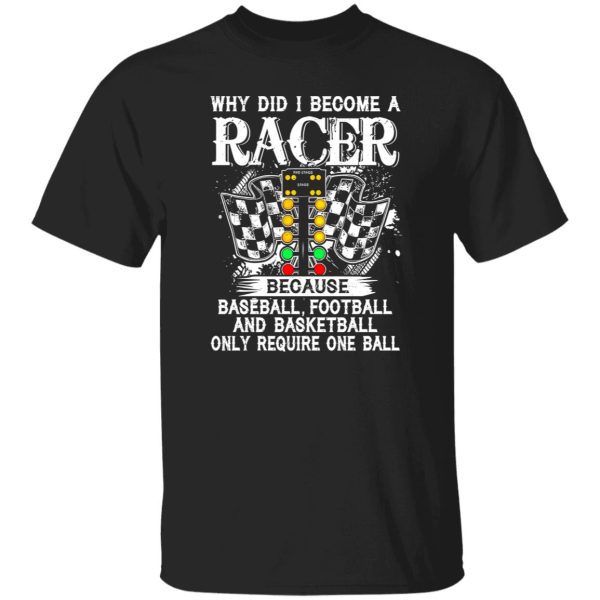 Why Did I Become A Racer Because Baseball Football And Basketball Only Require One Ball Shirt