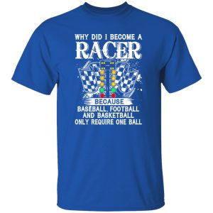 Why Did I Become A Racer Because Baseball Football And Basketball Only Require One Ball Shirt