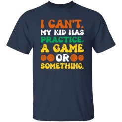 I Can’t My Kid Has Practice A Game Or Something Basketball Shirt