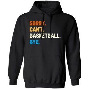 Funny Basketball Shirt, Sorry Can’t Basketball Bye Shirt