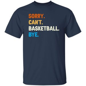 Funny Basketball Shirt, Sorry Can’t Basketball Bye Shirt