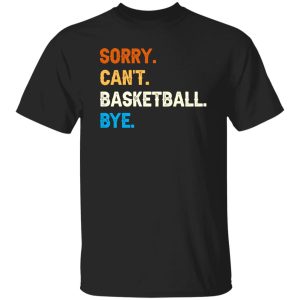 Funny Basketball Shirt, Sorry Can’t Basketball Bye Shirt