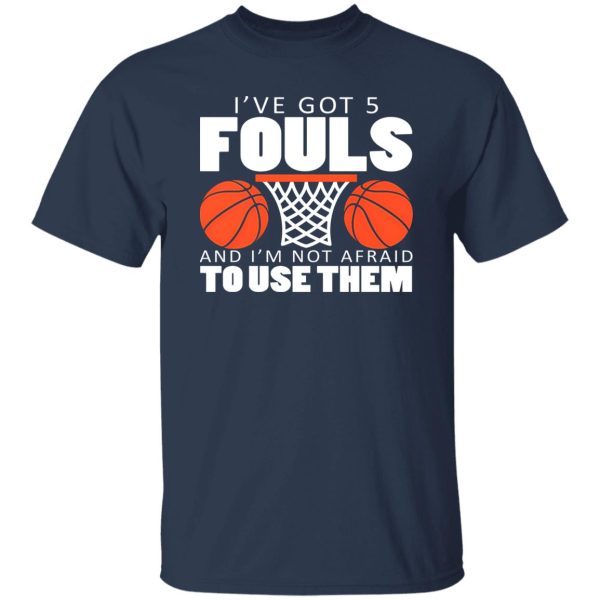 I’ve Got 5 Fouls and I’m Not Afraid to Use Them Shirt