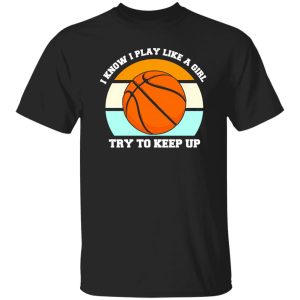 I Know I Play Like A Girl Basketball Funny Sport Girls Shirt
