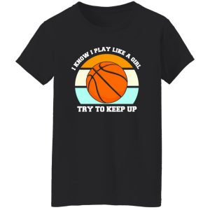 I Know I Play Like A Girl Basketball Funny Sport Girls Shirt