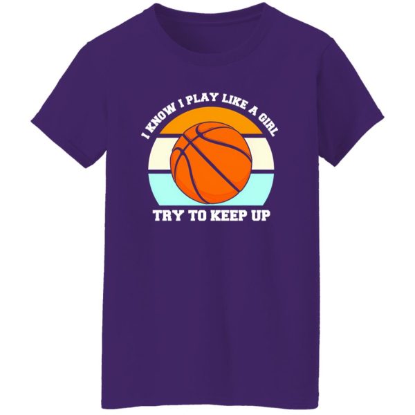 I Know I Play Like A Girl Basketball Funny Sport Girls Shirt