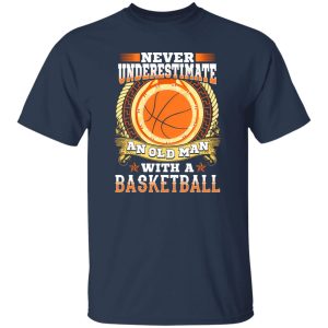 Never underestimate an old man with a basketball Shirt