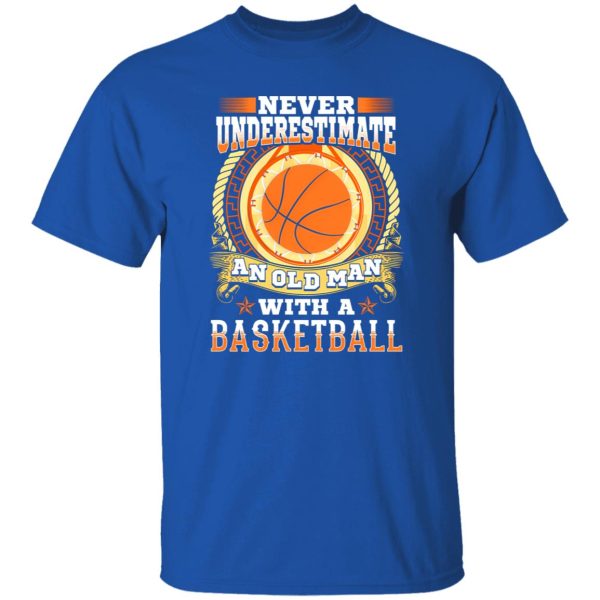 Never underestimate an old man with a basketball Shirt