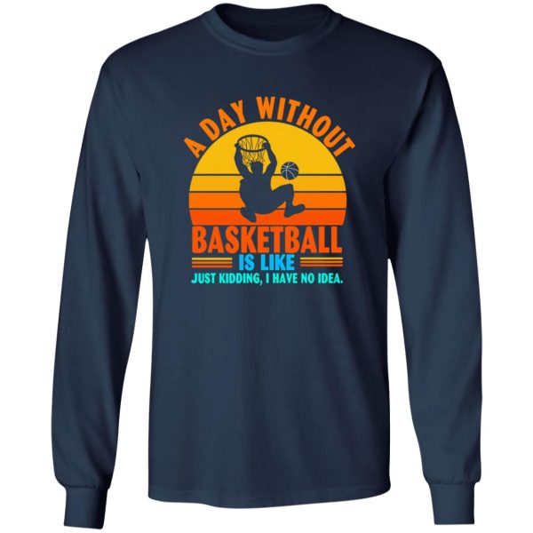 Vintage A Day Without Basketball Is Like Just Kidding I Have No Idea Shirt