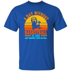 Vintage A Day Without Basketball Is Like Just Kidding I Have No Idea Shirt