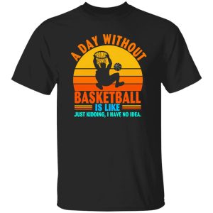 Vintage A Day Without Basketball Is Like Just Kidding I Have No Idea Shirt