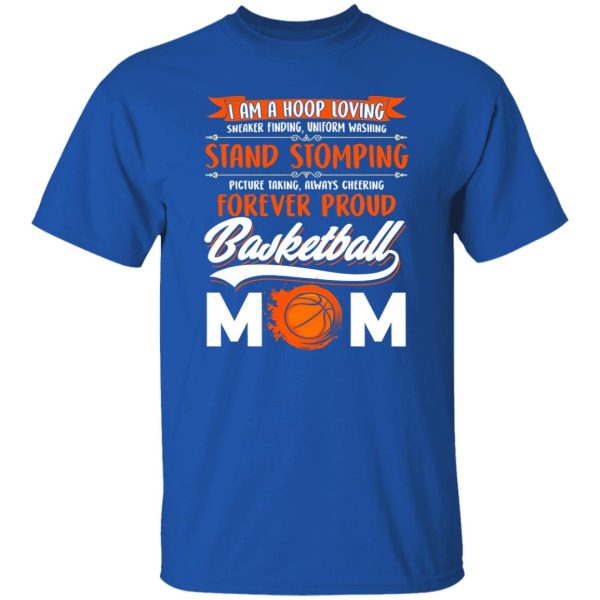 I Am A Hoop Loving Sneaker Finding Uniform Washing Stand Stomming Forever Proud Basketball Mom Shirt