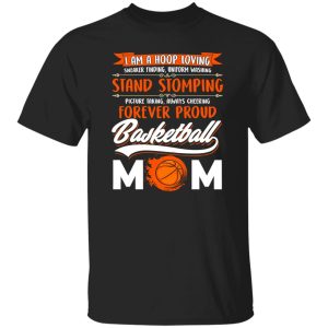 I Am A Hoop Loving Sneaker Finding Uniform Washing Stand Stomming Forever Proud Basketball Mom Shirt