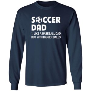 Soccer Dad Like A Baseball Dad But With Bigger Balls For Father’s Day Shirt