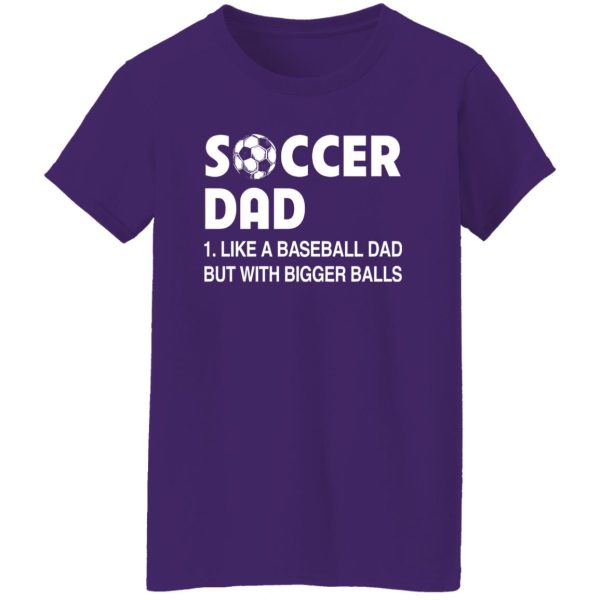 Soccer Dad Like A Baseball Dad But With Bigger Balls For Father’s Day Shirt