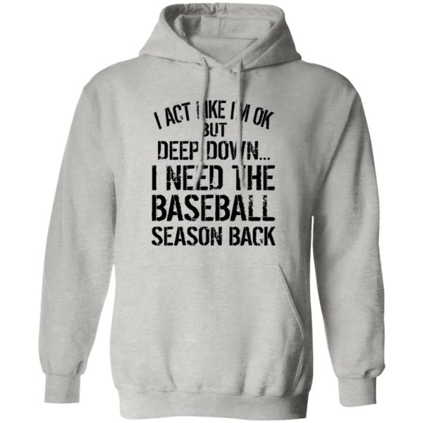 I Act Like I’m Ok But Deep Down I Need The Baseball Season Back Shirt