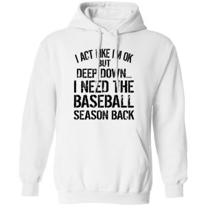 I Act Like I’m Ok But Deep Down I Need The Baseball Season Back Shirt