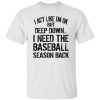 I Act Like I’m Ok But Deep Down I Need The Baseball Season Back Shirt