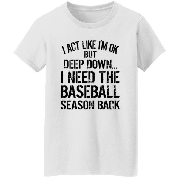 I Act Like I’m Ok But Deep Down I Need The Baseball Season Back Shirt