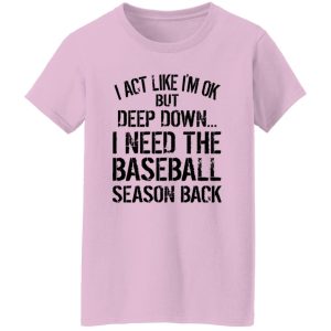 I Act Like I’m Ok But Deep Down I Need The Baseball Season Back Shirt