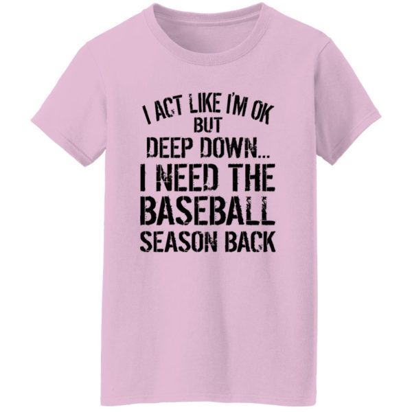 I Act Like I’m Ok But Deep Down I Need The Baseball Season Back Shirt