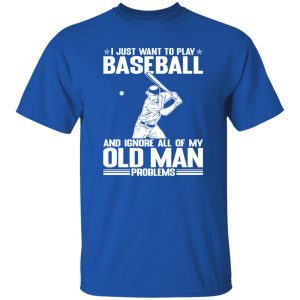 I Just Want To Play Baseball And Ignore All Of My Old Man Problems For Baseball Shirt