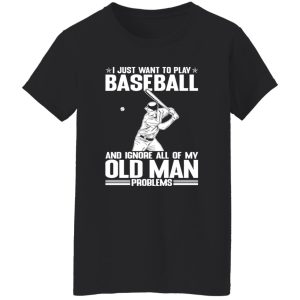 I Just Want To Play Baseball And Ignore All Of My Old Man Problems For Baseball Shirt