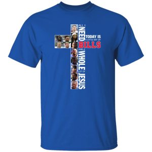 All I Need Today Is A Little Bit Of Buffalo Bills And A Whole Lot Of Jesus Shirt