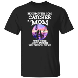 Behind Every Good Catcher Is A Mom Trying To Take A Photo Of her Kid With Shirt