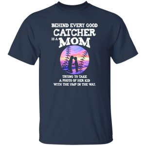 Behind Every Good Catcher Is A Mom Trying To Take A Photo Of her Kid With Shirt