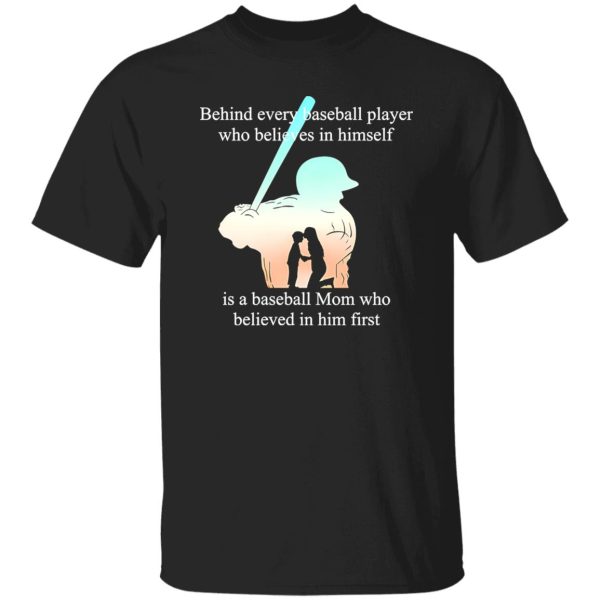 Behind Every Baseball Player Who Believes In Himself Is A Baseball Mom Who Believed In Him First T-Shirt