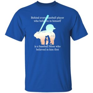 Behind Every Baseball Player Who Believes In Himself Is A Baseball Mom Who Believed In Him First T-Shirt