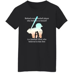 Behind Every Baseball Player Who Believes In Himself Is A Baseball Mom Who Believed In Him First T-Shirt