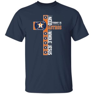 Houston Astros All I Need Today Is A Little Bit Of Astros And A Whole Lot Of Jeus The Cross Shirt