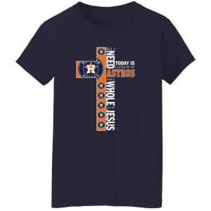 Houston Astros All I Need Today Is A Little Bit Of Astros And A Whole Lot Of Jeus The Cross Shirt