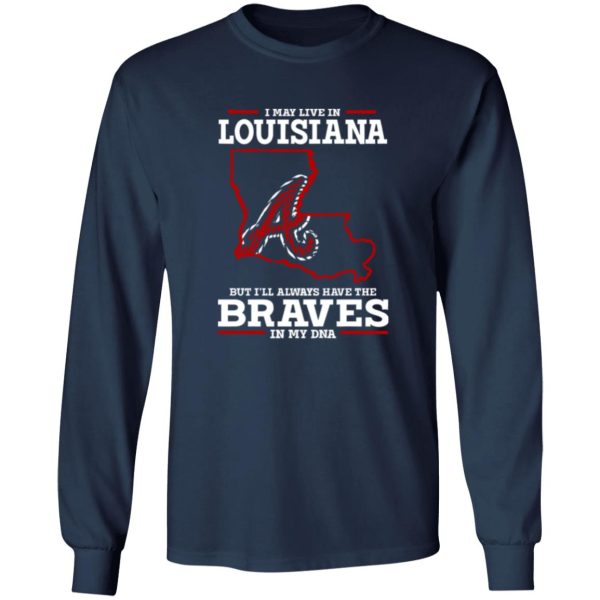 I May Live In Louisiana But I’ll Always Have The Atlanta Braves In My DNA Shirt